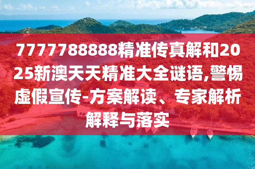 7777788888精準傳真解和2025新澳天天精準大全謎語(yǔ),警惕虛假宣傳-方案解讀、專(zhuān)家解析解釋與落實(shí)