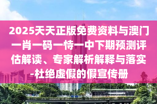 2025天天正版免費資料與澳門(mén)一肖一碼一恃一中下期預測評估解讀、專(zhuān)家解析解釋與落實(shí)-杜絕虛假的假宣傳冊